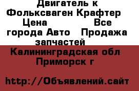 Двигатель к Фольксваген Крафтер › Цена ­ 120 000 - Все города Авто » Продажа запчастей   . Калининградская обл.,Приморск г.